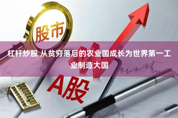 杠杆炒股 从贫穷落后的农业国成长为世界第一工业制造大国