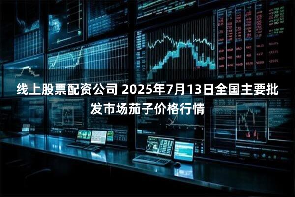 线上股票配资公司 2025年7月13日全国主要批发市场茄子价格行情