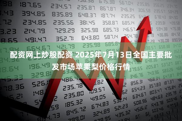 配资网上炒股配资 2025年7月13日全国主要批发市场苹果梨价格行情