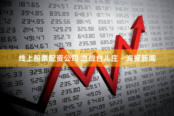 线上股票配资公司 血战台儿庄 - 海报新闻