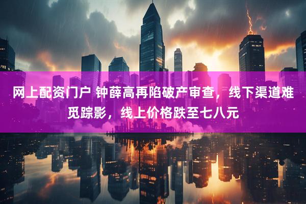 网上配资门户 钟薛高再陷破产审查，线下渠道难觅踪影，线上价格跌至七八元