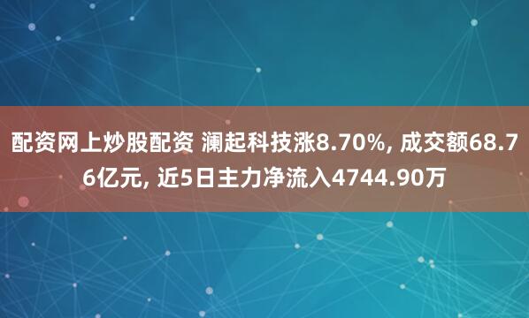 配资网上炒股配资 澜起科技涨8.70%, 成交额68.76亿元, 近5日主力净流入4744.90万