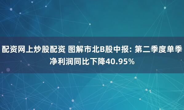 配资网上炒股配资 图解市北B股中报: 第二季度单季净利润同比下降40.95%