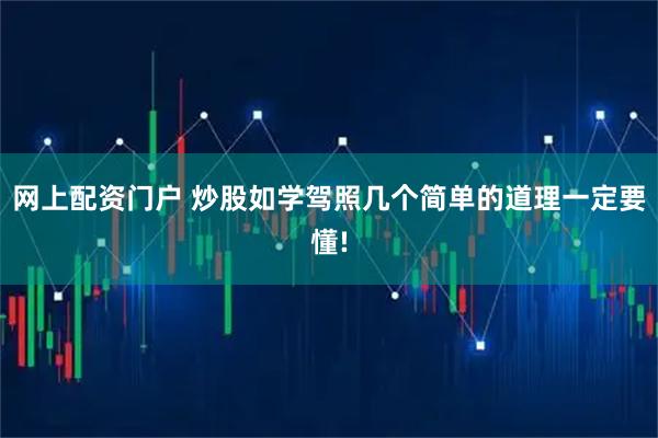 网上配资门户 炒股如学驾照几个简单的道理一定要懂!