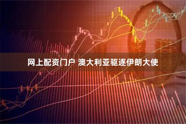 网上配资门户 澳大利亚驱逐伊朗大使